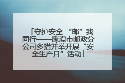 守护安全 “邮”我同行——鹰潭市邮政分公司多措并举开展“安全生产月”活动