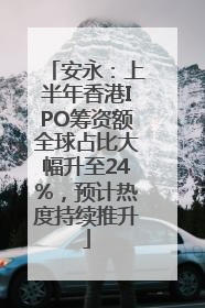 安永：上半年香港IPO筹资额全球占比大幅升至24%，预计热度持续推升