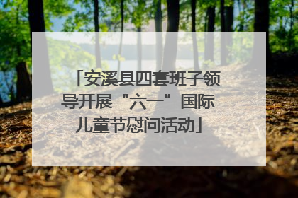 安溪县四套班子领导开展“六一”国际儿童节慰问活动