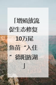 增殖放流促生态修复 10万尾鱼苗“入住”德阳旌湖