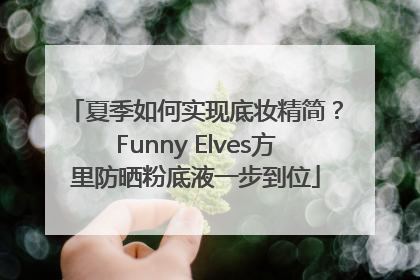 夏季如何实现底妆精简？Funny Elves方里防晒粉底液一步到位