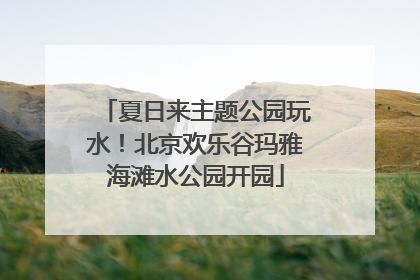 夏日来主题公园玩水！北京欢乐谷玛雅海滩水公园开园