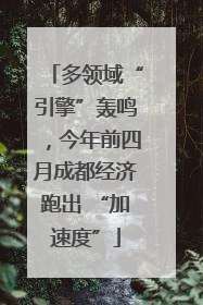 多领域“引擎”轰鸣，今年前四月成都经济跑出 “加速度”