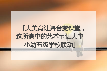 大美育让舞台变课堂，这所高中的艺术节让大中小幼五级学校联动