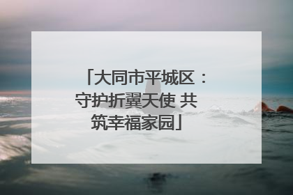 大同市平城区：守护折翼天使 共筑幸福家园