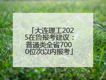 大连理工2025在鲁报考建议：普通类全省7000位次以内报考