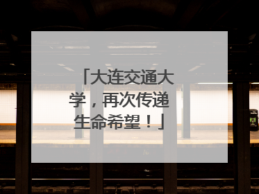 大连交通大学，再次传递生命希望！
