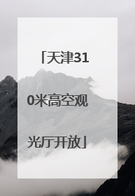 天津310米高空观光厅开放
