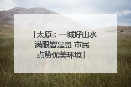 太原：一城好山水 满眼皆是景 市民点赞优美环境