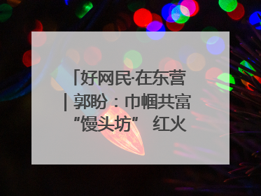 好网民·在东营｜郭盼：巾帼共富“馒头坊” 红火乡村“好日子”