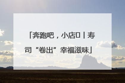 奔跑吧，小店㊼丨寿司“卷出”幸福滋味