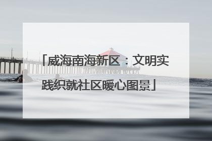 威海南海新区：文明实践织就社区暖心图景