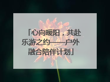 心向暖阳，共赴乐游之约——户外融合陪伴计划