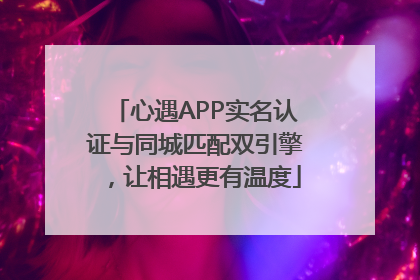 心遇APP实名认证与同城匹配双引擎，让相遇更有温度
