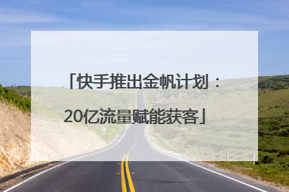 快手推出金帆计划：20亿流量赋能获客
