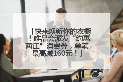 快来焕新你的衣橱！唯品会派发“约惠两江”消费券，单笔最高减160元！