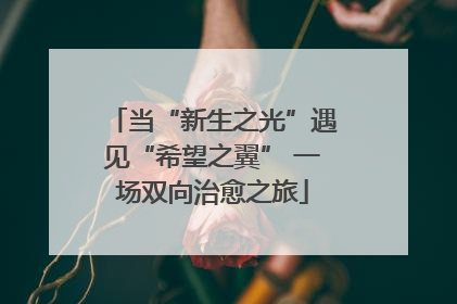 当“新生之光”遇见“希望之翼” 一场双向治愈之旅