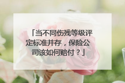 当不同伤残等级评定标准并存，保险公司该如何赔付？