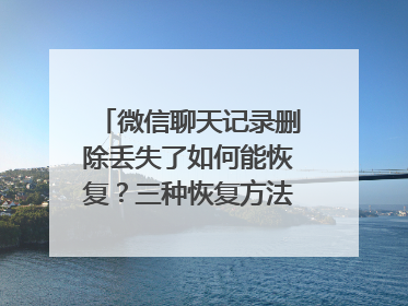 微信聊天记录删除丢失了如何能恢复？三种恢复方法值得收藏！