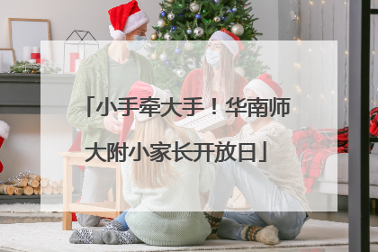 小手牵大手！华南师大附小家长开放日