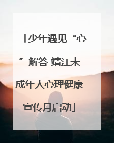 少年遇见“心”解答 靖江未成年人心理健康宣传月启动