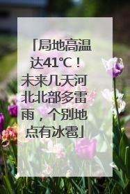 局地高温达41℃！未来几天河北北部多雷雨，个别地点有冰雹