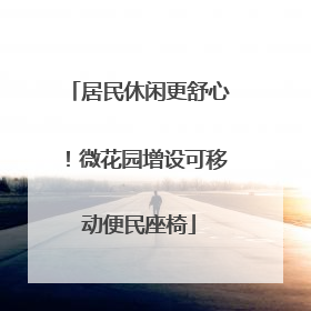 居民休闲更舒心！微花园增设可移动便民座椅