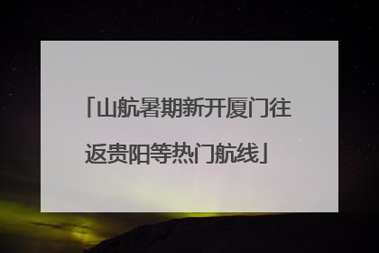 山航暑期新开厦门往返贵阳等热门航线