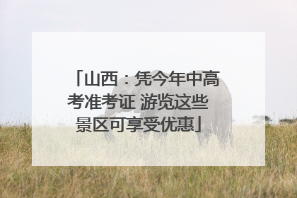 山西：凭今年中高考准考证 游览这些景区可享受优惠