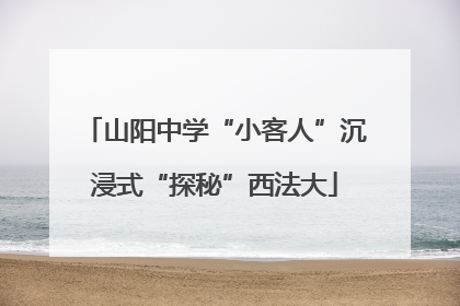 山阳中学“小客人”沉浸式“探秘”西法大