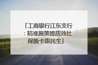 工商银行江东支行：精准施策提质效社保换卡惠民生