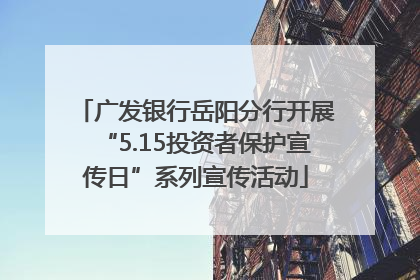 广发银行岳阳分行开展“5.15投资者保护宣传日”系列宣传活动