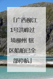 广西柳江1号洪峰过境柳州 辖区船舶已全部停航
