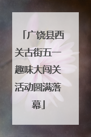 广饶县西关古街五一趣味大闯关活动圆满落幕