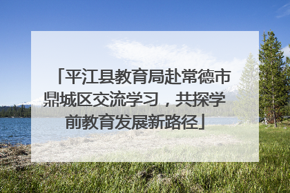 平江县教育局赴常德市鼎城区交流学习，共探学前教育发展新路径