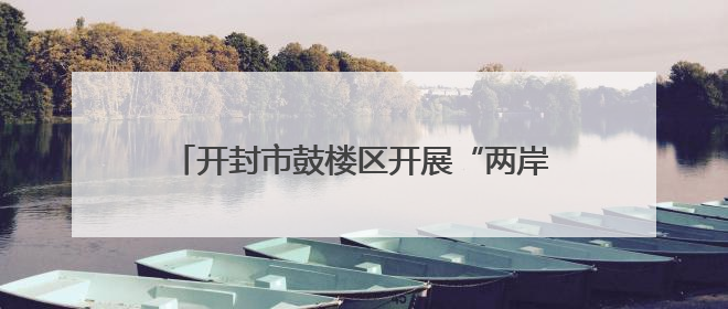开封市鼓楼区开展“两岸一家亲 共筑中国梦”涉台宣传教育进校园活动