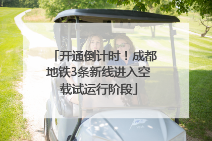 开通倒计时！成都地铁3条新线进入空载试运行阶段