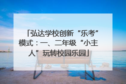 弘达学校创新“乐考”模式：一、二年级“小主人”玩转校园乐园