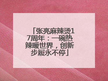 张亮麻辣烫17周年：一碗热辣暖世界，创新步履永不停