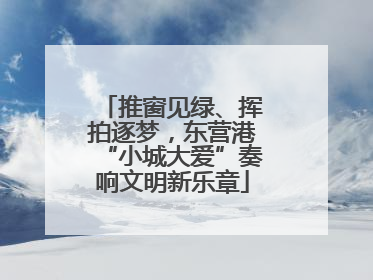推窗见绿、挥拍逐梦，东营港“小城大爱”奏响文明新乐章