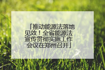 推动能源法落地见效！全省能源法宣传贯彻实施工作会议在郑州召开