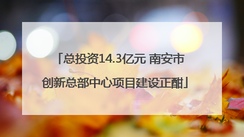 总投资14.3亿元 南安市创新总部中心项目建设正酣