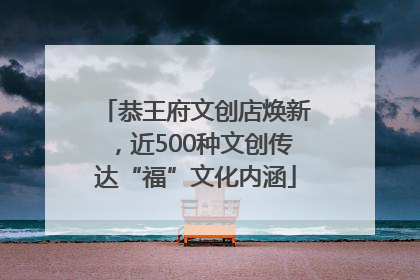 恭王府文创店焕新，近500种文创传达“福”文化内涵