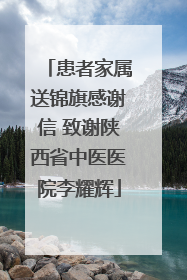 患者家属送锦旗感谢信 致谢陕西省中医医院李耀辉