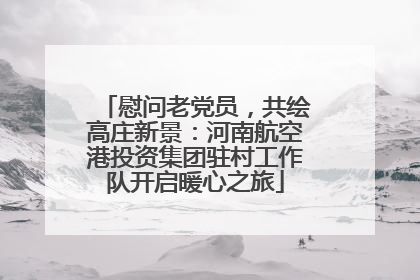 慰问老党员，共绘高庄新景：河南航空港投资集团驻村工作队开启暖心之旅