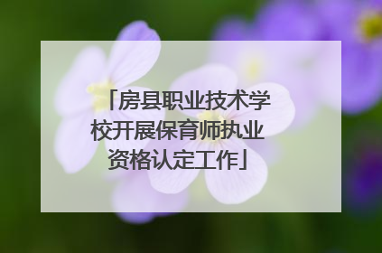 房县职业技术学校开展保育师执业资格认定工作