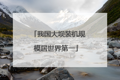 我国大坝装机规模居世界第一
