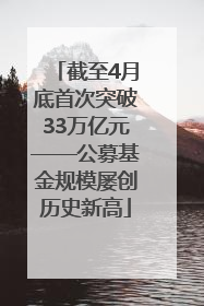 截至4月底首次突破33万亿元——公募基金规模屡创历史新高