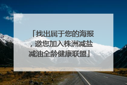 找出属于您的海报，邀您加入株洲减盐减油全龄健康联盟