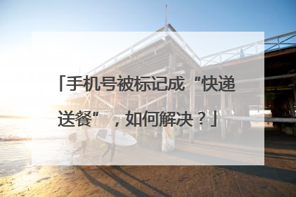 手机号被标记成“快递送餐”，如何解决？